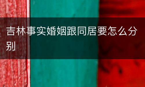 吉林事实婚姻跟同居要怎么分别