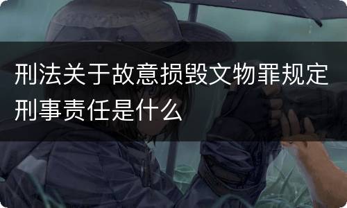 刑法关于故意损毁文物罪规定刑事责任是什么