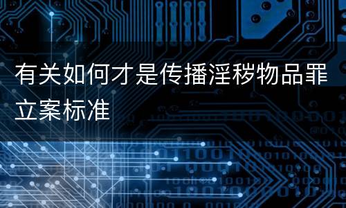 有关如何才是传播淫秽物品罪立案标准