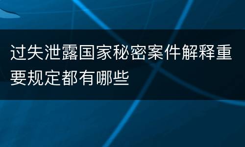 过失泄露国家秘密案件解释重要规定都有哪些