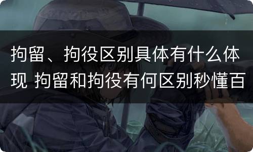 拘留、拘役区别具体有什么体现 拘留和拘役有何区别秒懂百科