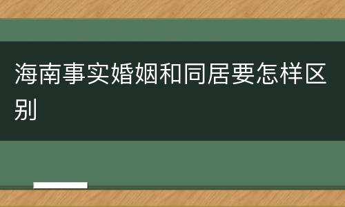 海南事实婚姻和同居要怎样区别