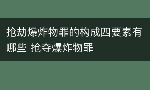 抢劫爆炸物罪的构成四要素有哪些 抢夺爆炸物罪