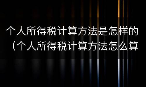 个人所得税计算方法是怎样的（个人所得税计算方法怎么算）