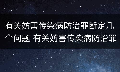 有关妨害传染病防治罪断定几个问题 有关妨害传染病防治罪断定几个问题