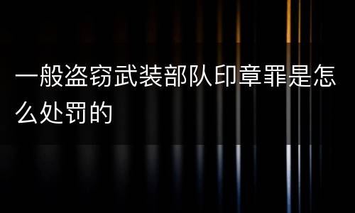 一般盗窃武装部队印章罪是怎么处罚的