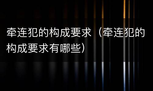 牵连犯的构成要求（牵连犯的构成要求有哪些）