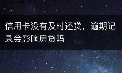 信用卡没有及时还贷，逾期记录会影响房贷吗