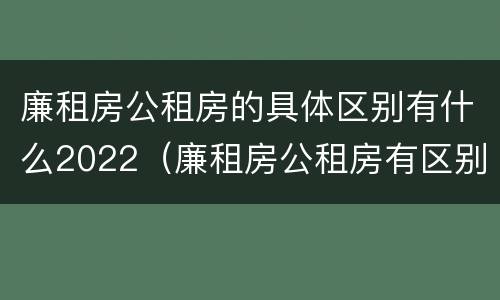廉租房公租房的具体区别有什么2022(廉租房公租房有区别吗) 廉租房公租房的具体区别有什么2022(廉租房公租房有区别吗)