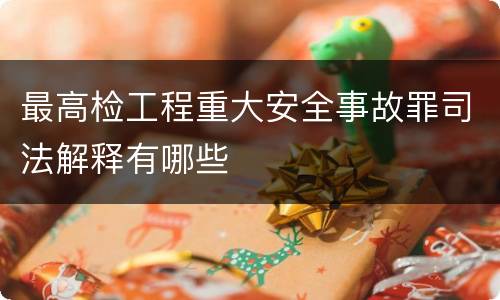 最高检工程重大安全事故罪司法解释有哪些