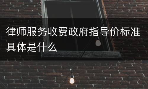 律师服务收费政府指导价标准具体是什么