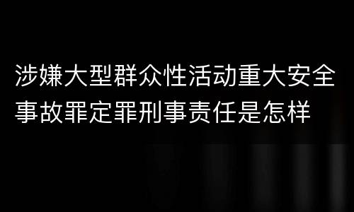 涉嫌大型群众性活动重大安全事故罪定罪刑事责任是怎样