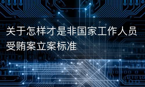 关于怎样才是非国家工作人员受贿案立案标准