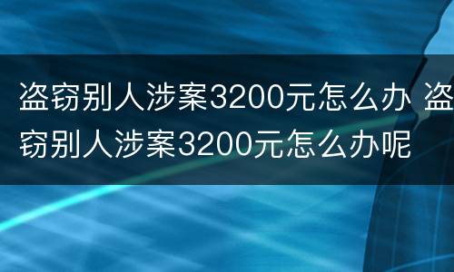 盗窃别人涉案3200元怎么办 盗窃别人涉案3200元怎么办呢