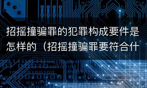 招摇撞骗罪的犯罪构成要件是怎样的（招摇撞骗罪要符合什么）