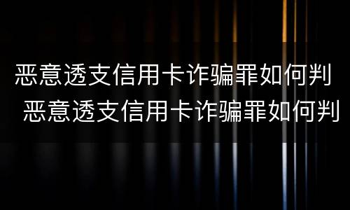 恶意透支信用卡诈骗罪如何判 恶意透支信用卡诈骗罪如何判定