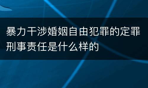 暴力干涉婚姻自由犯罪的定罪刑事责任是什么样的