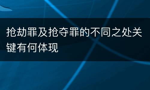 抢劫罪及抢夺罪的不同之处关键有何体现