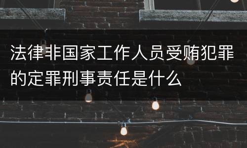 法律非国家工作人员受贿犯罪的定罪刑事责任是什么