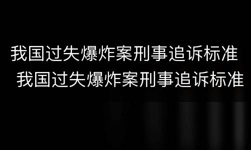 我国过失爆炸案刑事追诉标准 我国过失爆炸案刑事追诉标准是什么