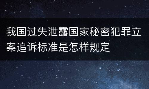 我国过失泄露国家秘密犯罪立案追诉标准是怎样规定