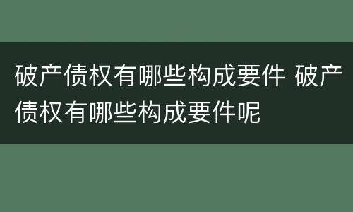 破产债权有哪些构成要件 破产债权有哪些构成要件呢