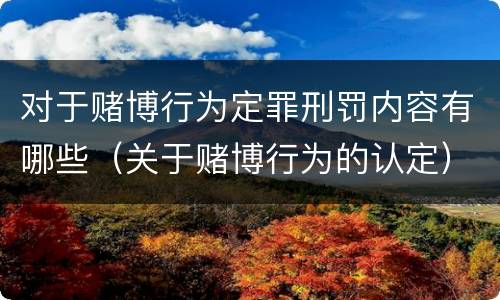 对于赌博行为定罪刑罚内容有哪些（关于赌博行为的认定）