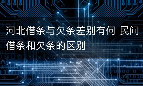 河北借条与欠条差别有何 民间借条和欠条的区别