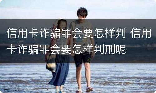 信用卡诈骗罪会要怎样判 信用卡诈骗罪会要怎样判刑呢