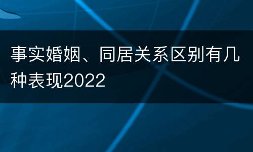 事实婚姻、同居关系区别有几种表现2022