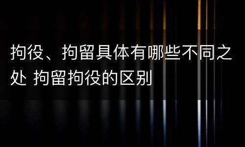 拘役、拘留具体有哪些不同之处 拘留拘役的区别