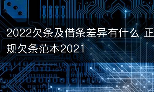 2022欠条及借条差异有什么 正规欠条范本2021
