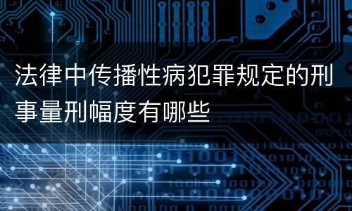 法律中传播性病犯罪规定的刑事量刑幅度有哪些