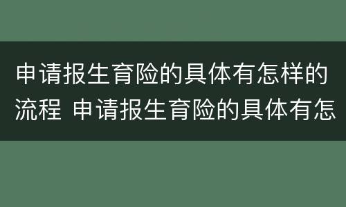 申请报生育险的具体有怎样的流程 申请报生育险的具体有怎样的流程和时间