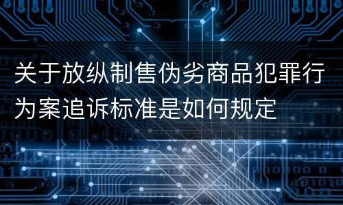 关于放纵制售伪劣商品犯罪行为案追诉标准是如何规定