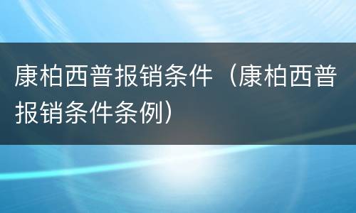 康柏西普报销条件（康柏西普报销条件条例）
