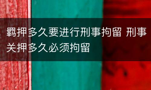 羁押多久要进行刑事拘留 刑事关押多久必须拘留