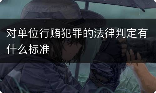 对单位行贿犯罪的法律判定有什么标准