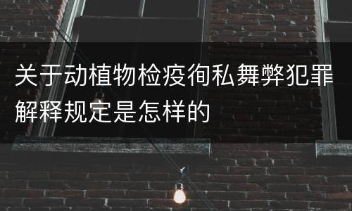 关于动植物检疫徇私舞弊犯罪解释规定是怎样的