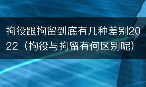 拘役跟拘留到底有几种差别2022（拘役与拘留有何区别呢）