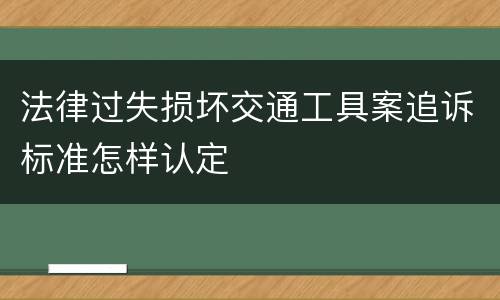 法律过失损坏交通工具案追诉标准怎样认定