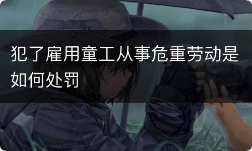 犯了雇用童工从事危重劳动是如何处罚
