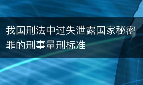 我国刑法中过失泄露国家秘密罪的刑事量刑标准