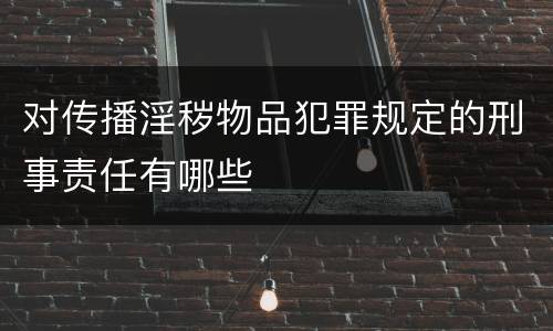 对传播淫秽物品犯罪规定的刑事责任有哪些