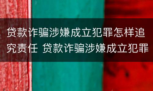 贷款诈骗涉嫌成立犯罪怎样追究责任 贷款诈骗涉嫌成立犯罪怎样追究责任呢
