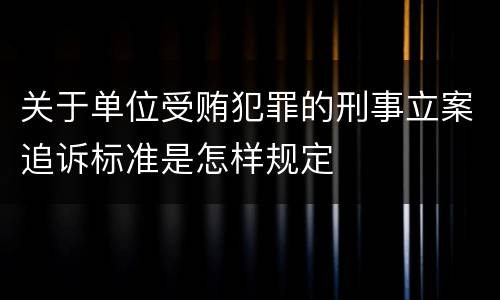 关于单位受贿犯罪的刑事立案追诉标准是怎样规定