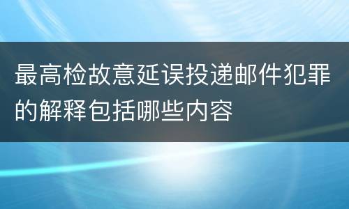 最高检故意延误投递邮件犯罪的解释包括哪些内容