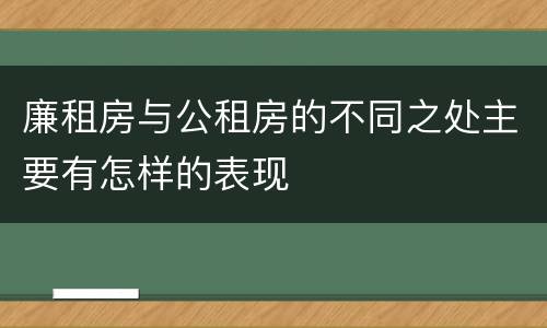 廉租房与公租房的不同之处主要有怎样的表现