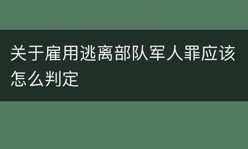 关于雇用逃离部队军人罪应该怎么判定