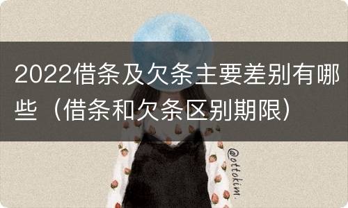 2022借条及欠条主要差别有哪些（借条和欠条区别期限）